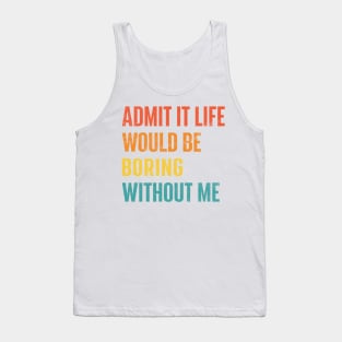 Admit It Life Would Be Boring Without Me Tank Top